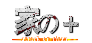 家の＋ (attack on titan)