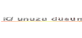 ＩＱ'ｕｎｕｚｕ ｄｕｓｕｒｍｅｋ ｉｃｉｎ ｔｉｋｌａｙｉｎ (yazar-chaan>-<)