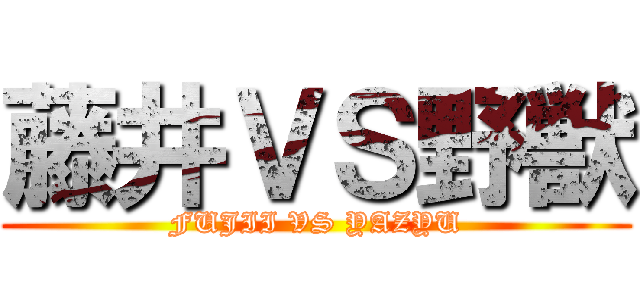 藤井ＶＳ野獣 (FUJII VS YAZYU)