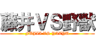 藤井ＶＳ野獣 (FUJII VS YAZYU)