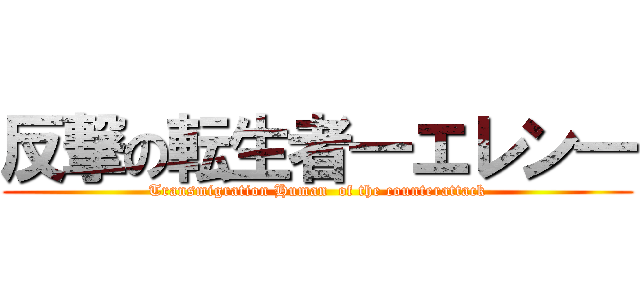 反撃の転生者―エレン― (Transmigration Human  of the counterattack)