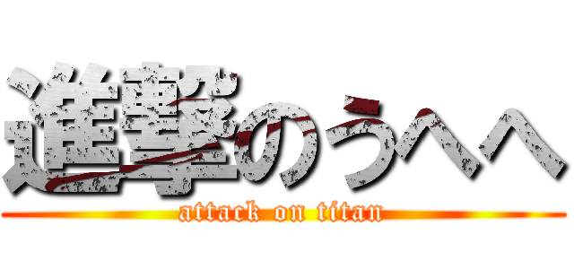 進撃のうへへ (attack on titan)