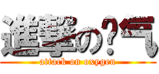 進撃の氧气 (attack on oxygen)