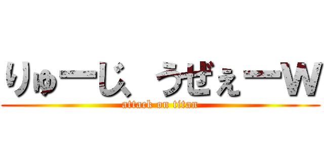 りゅーじ、うぜぇーｗ (attack on titan)