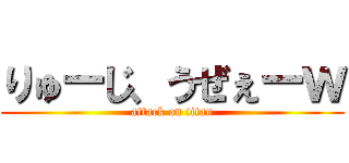 りゅーじ、うぜぇーｗ (attack on titan)