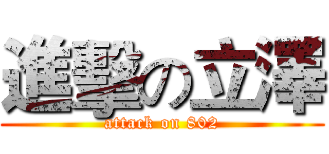 進擊の立澤 (attack on 802)