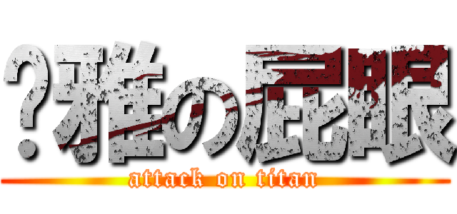 黃雅の屁眼 (attack on titan)