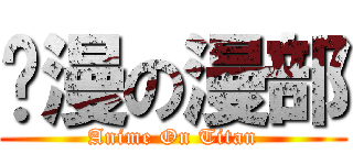 动漫の漫部 (Anime On Titan)