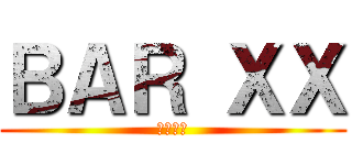 ＢＡＲ ＸＸ (無限営業)