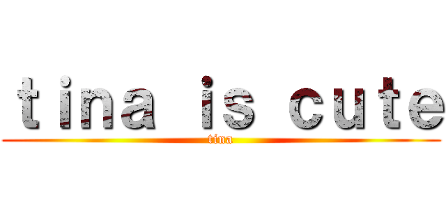 ｔｉｎａ ｉｓ ｃｕｔｅ (tina)