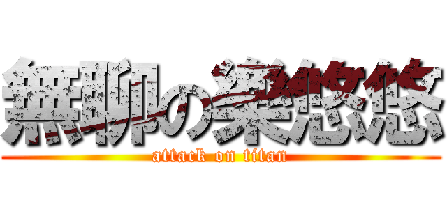 無聊の樂悠悠 (attack on titan)