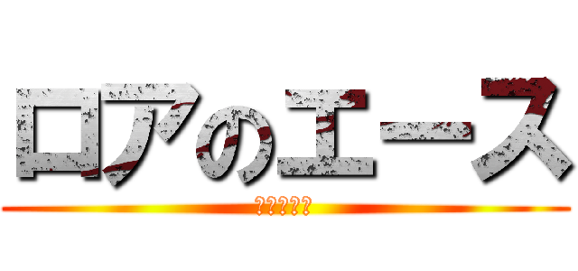 ロアのエース (東水ひなた)