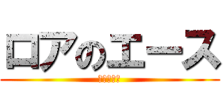 ロアのエース (東水ひなた)