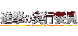 進撃の実行委員 (attack on zikkoiin)
