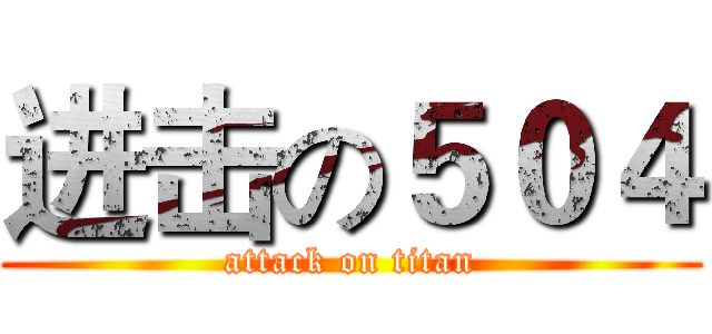 进击の５０４ (attack on titan)