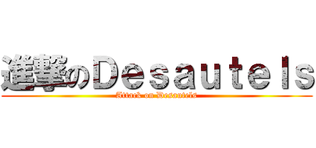 進撃のＤｅｓａｕｔｅｌｓ (Attack on Desautels)