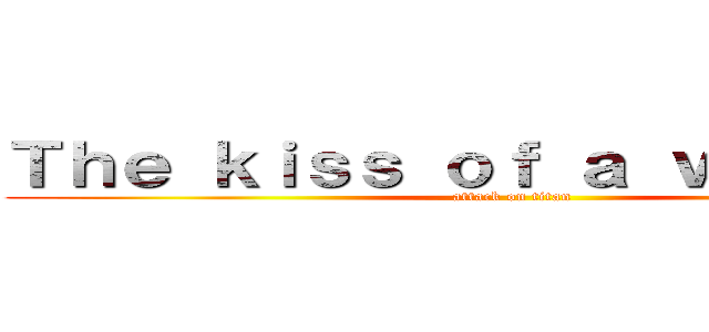 Ｔｈｅ ｋｉｓｓ ｏｆ ａ ｖａｍｐｉｒｅ (attack on titan)