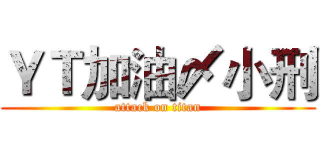 ＹＴ加油〆小刑 (attack on titan)