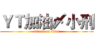 ＹＴ加油〆小刑 (attack on titan)