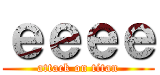 ｅｅｅｅ (attack on titan)