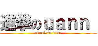 進撃のｕａｎｎ  (attack on titan)