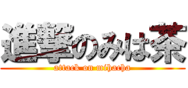 進撃のみは茶 (attack on mihacha)