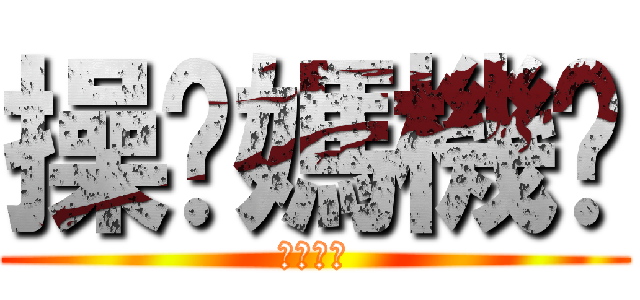 操你媽機掰 (幹您娘勒)