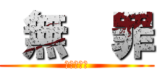  無  罪 (今回だけは)