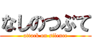 なしのつぶて (attack on silence)