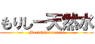 もりしー天然水 (Morishitennensui)