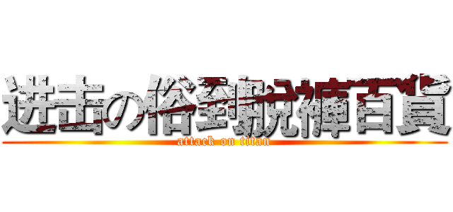 进击の俗到脫褲百貨 (attack on titan)
