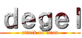 ｄｅｇｅｌ (attack on titan)