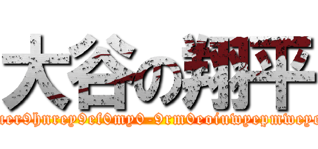 大谷の翔平 (ierpoceuronoioiuer9hnrey9ef0my0-9rm0eoiuwyepmweyejmeoyuebeu09r)