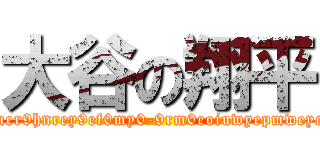 大谷の翔平 (ierpoceuronoioiuer9hnrey9ef0my0-9rm0eoiuwyepmweyejmeoyuebeu09r)