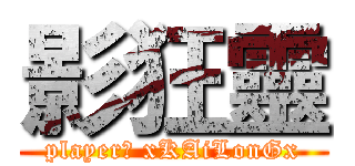 影狂靈 (player： xKAiLonGx)