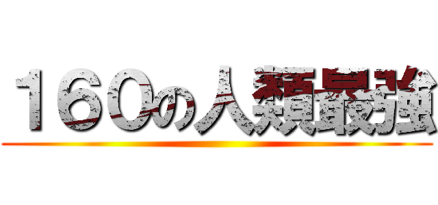 １６０の人類最強 ()