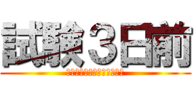 試験３日前 (まったくもって勉強してない)