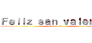 Ｆｅｌｉｚ ｓａｎ ｖａｌｅｎｔíｎ (attack on titan)