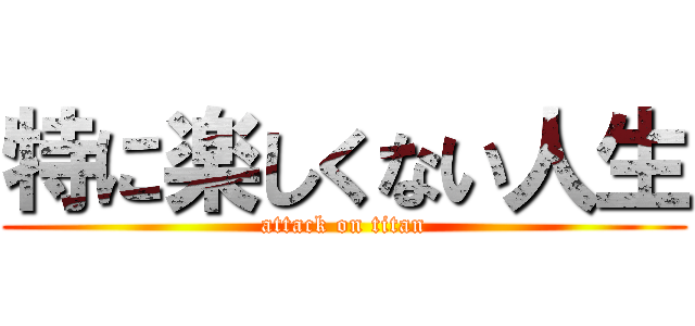 特に楽しくない人生 (attack on titan)