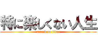 特に楽しくない人生 (attack on titan)