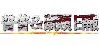 普普＆鼠類日報 (wǒ men bào gān le )