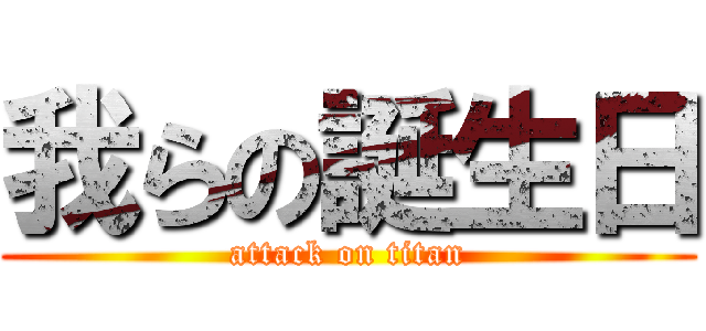 我らの誕生日 (attack on titan)