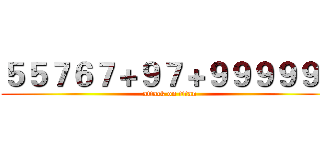 ５５７６７＋９７＋９９９９９７ (attack on titan)