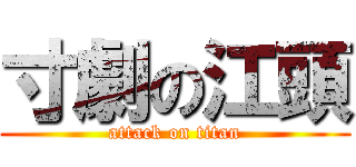 寸劇の江頭 (attack on titan)