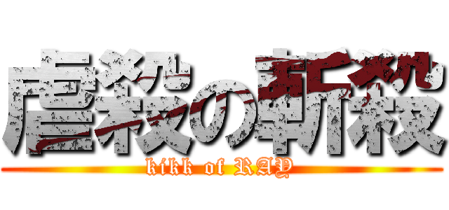 虐殺の斬殺 (kikk of RAY)