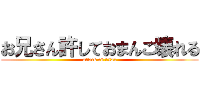 お兄さん許しておまんこ壊れる (attack on titan)