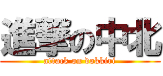 進撃の中北 (attack on dokkiri)