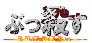 ぶっ殺す (I Will Kill You)