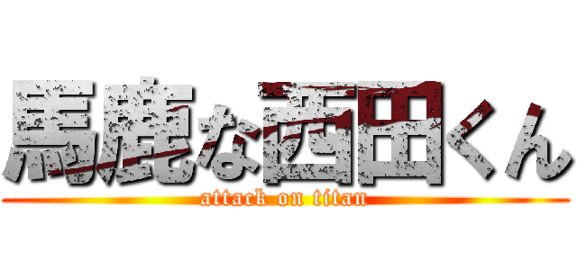馬鹿な西田くん (attack on titan)
