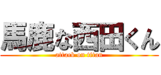 馬鹿な西田くん (attack on titan)
